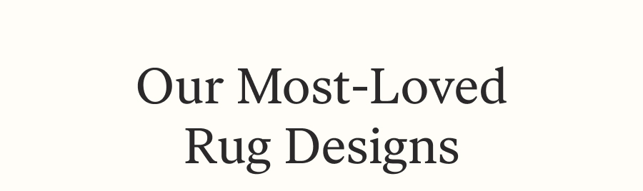OUR MOST LOVED RUG DESIGNS