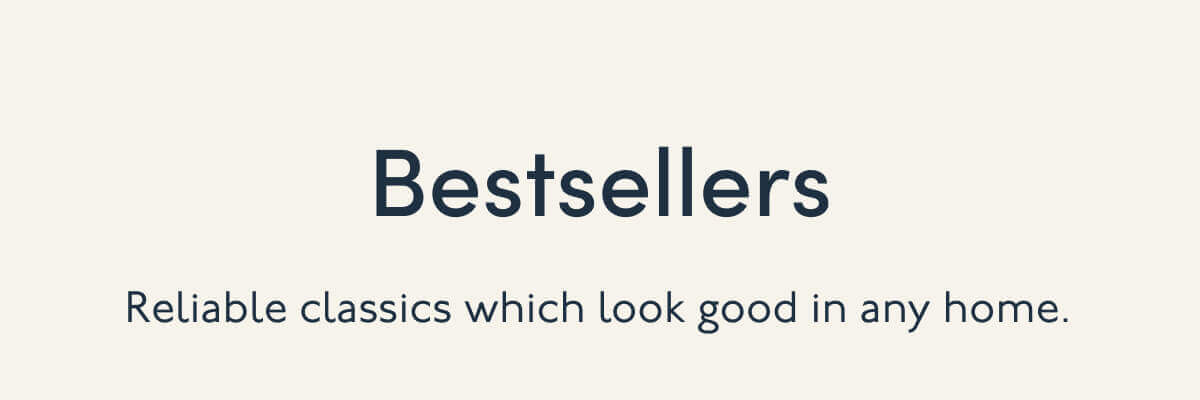 Bestsellers | Reliable classics which look good in any home.