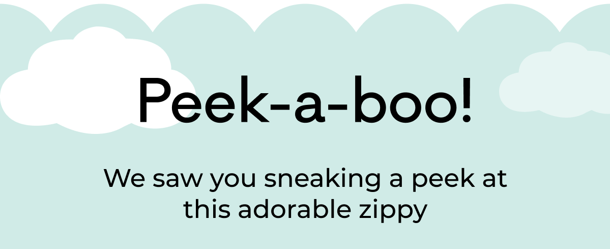 Peek-a-boo! We saw you sneaking a peek at this adorable zippy