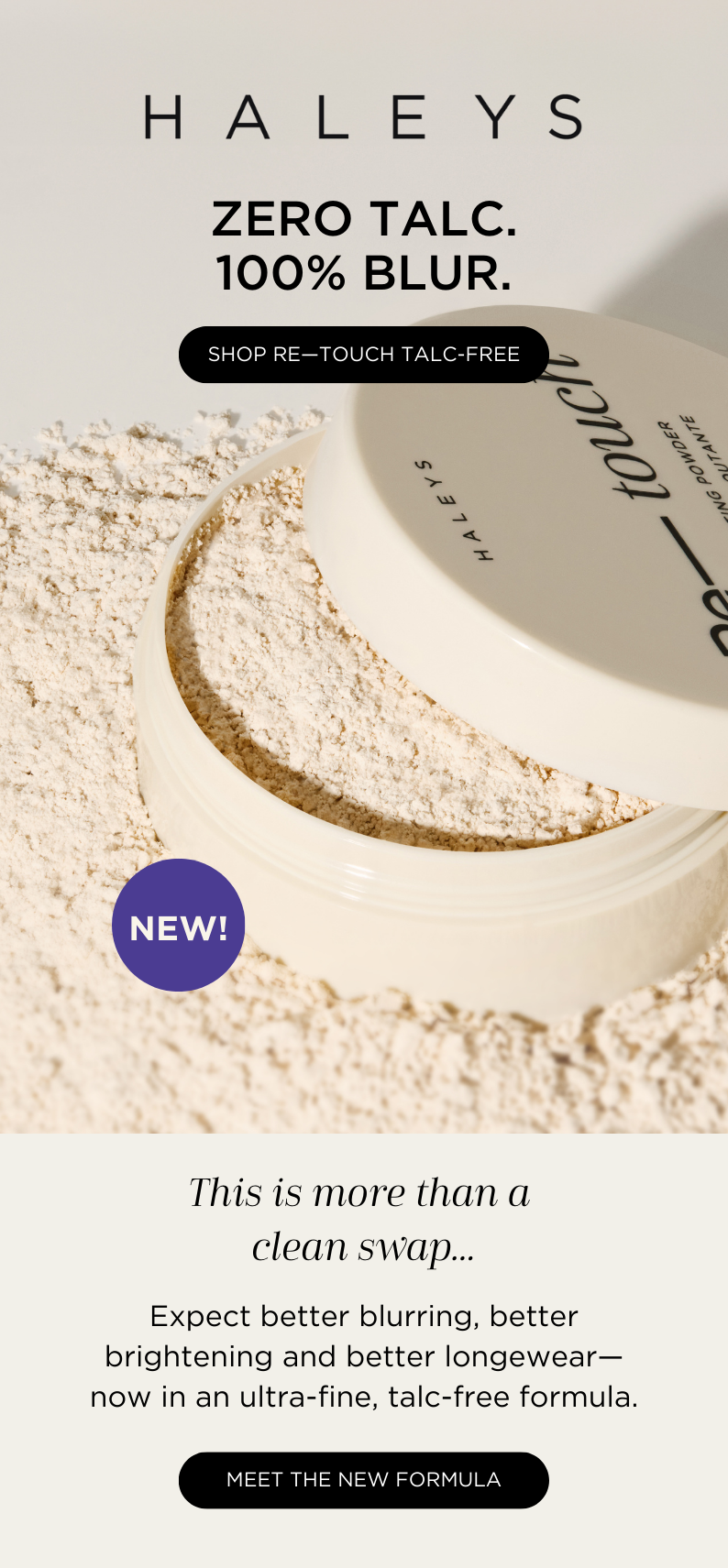 Zero Talc. 100% Blur. This is more than just a clean sweep - learn more.