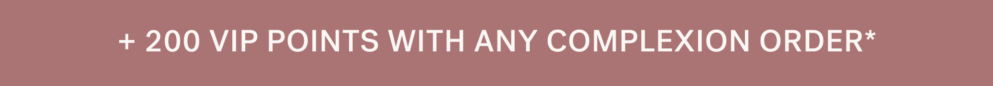 + 200 VIP POINTS WITH ANY COMPLEXION ORDER*