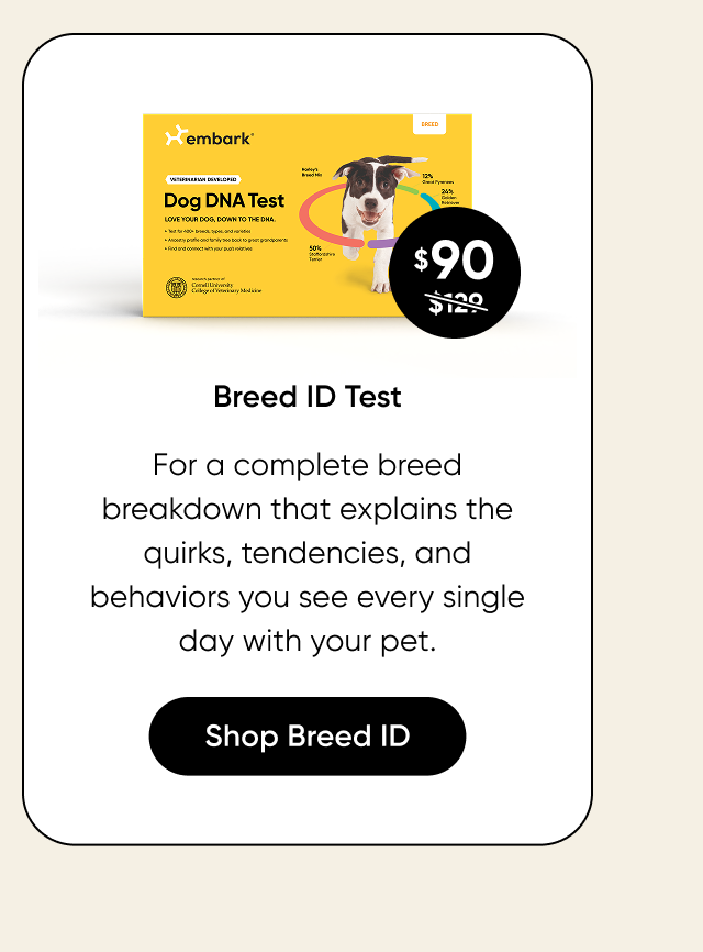 For a complete breed breakdown that explains the quirks, tendencies, and behaviors you see every single day with your pet. Shop Breed ID Test.