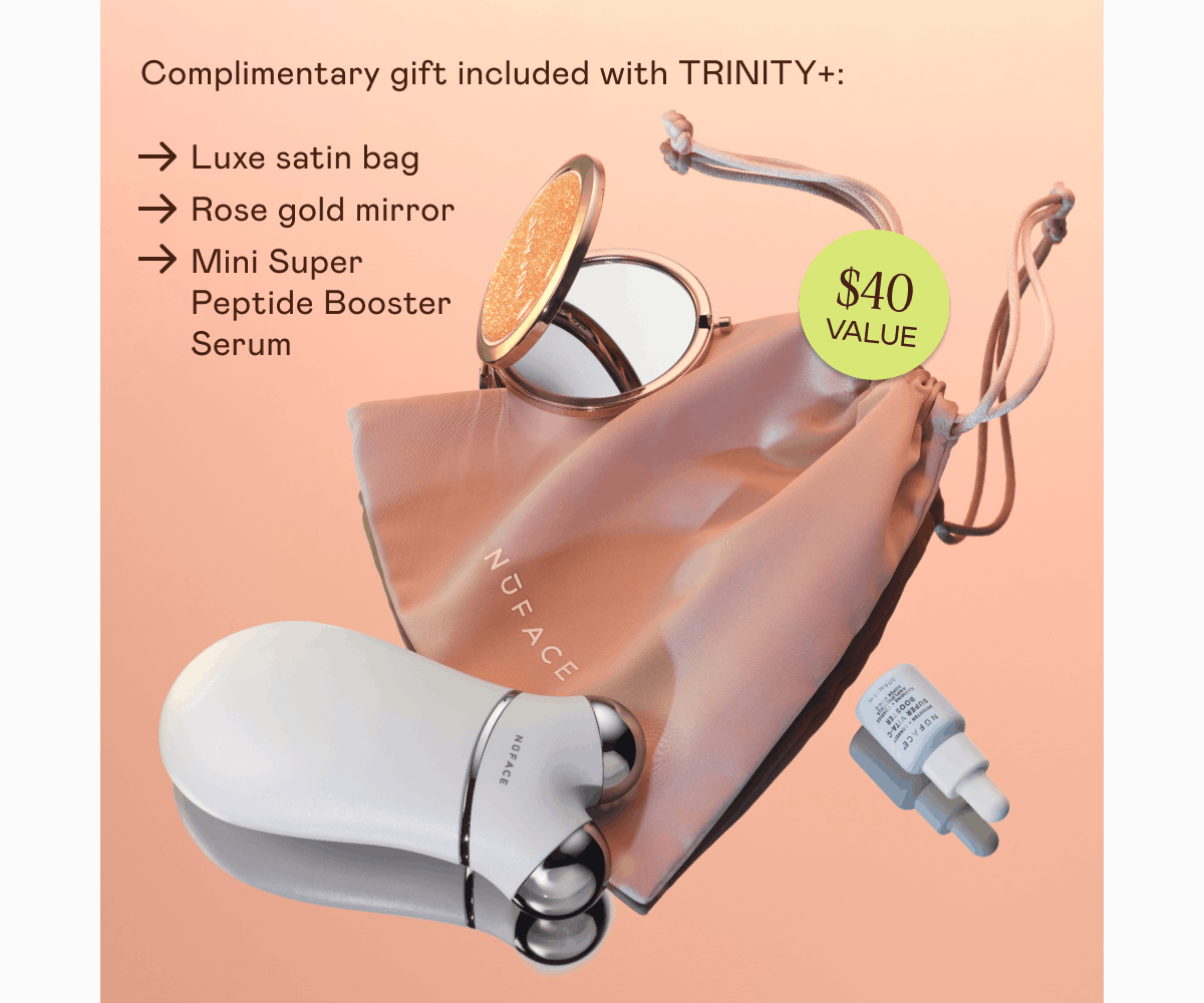 Complimentary gift included with TRINITY+ ($40 value): Luxe satin bag. Rose gold mirror. Mini Super Peptide Booster Serum.