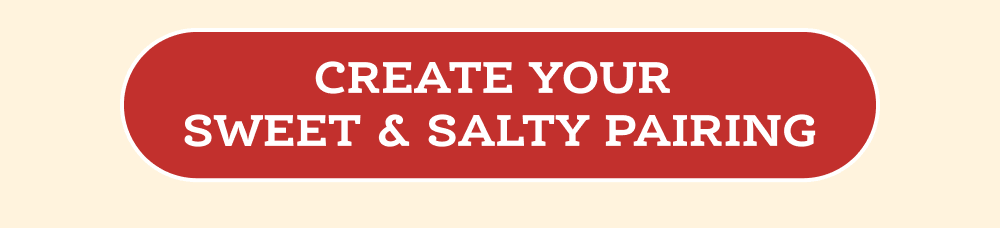 Create your Sweet & Salty Pairing