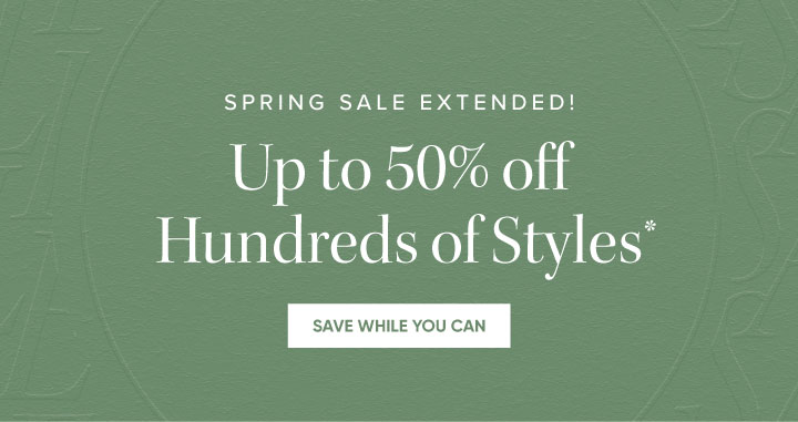 Spring Sale Extended!  - Up to 50% off Hundreds of Styles* - Save While You Can 
