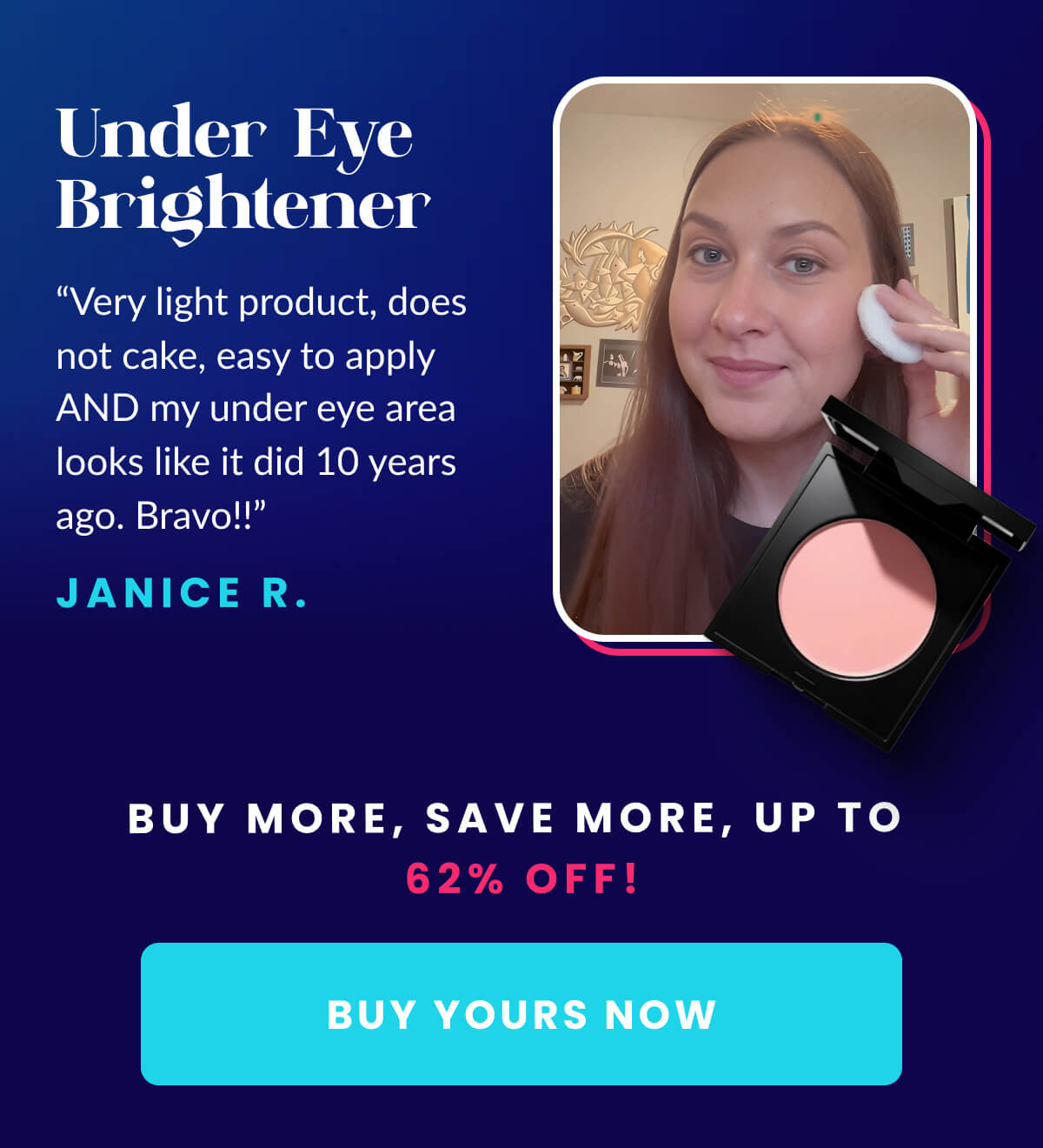 Under Eye Brightener   “Very light product, does not cake, easy to apply AND my under eye area looks like it did 20 years ago. Bravo!!” - Janice R.   shop + up to 62 percent !