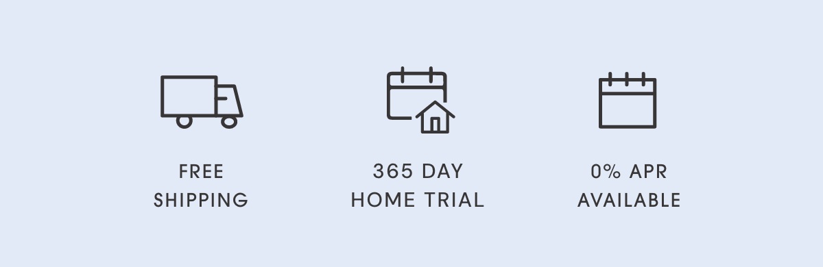 Free Shipping | 365 Day Home Trial | O% APR Available