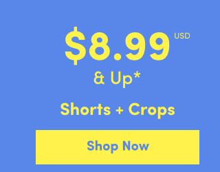 Online Only | $8.99USD & Up* | Shorts + Crops | Shop Now >