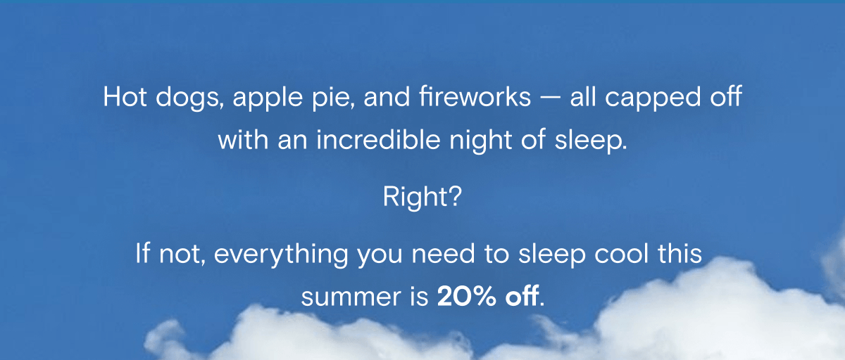 Hot dogs, apple pie, and fireworks — all capped off with an incredible night of sleep. Right? If not, everything you need to sleep cool this  summer is 20% off. 