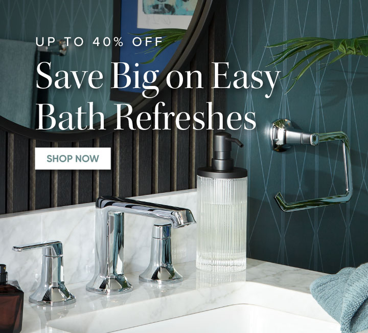 Up to 40% off - Save Big on Easy Bath Refreshes - Shop Now 