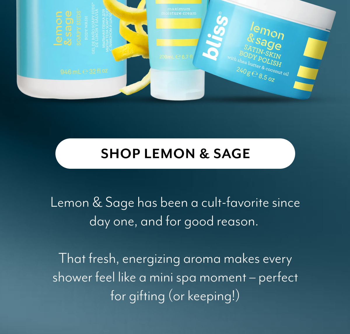 Lemon & Sage has been a cult-favorite since day one, and for good reason.&nbsp; &nbsp; That fresh, energizing aroma makes every shower feel like a mini spa moment – perfect for gifting (or keeping!)