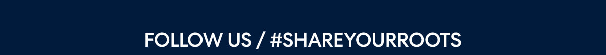 FOLLOW US / #SHAREYOURROOTS