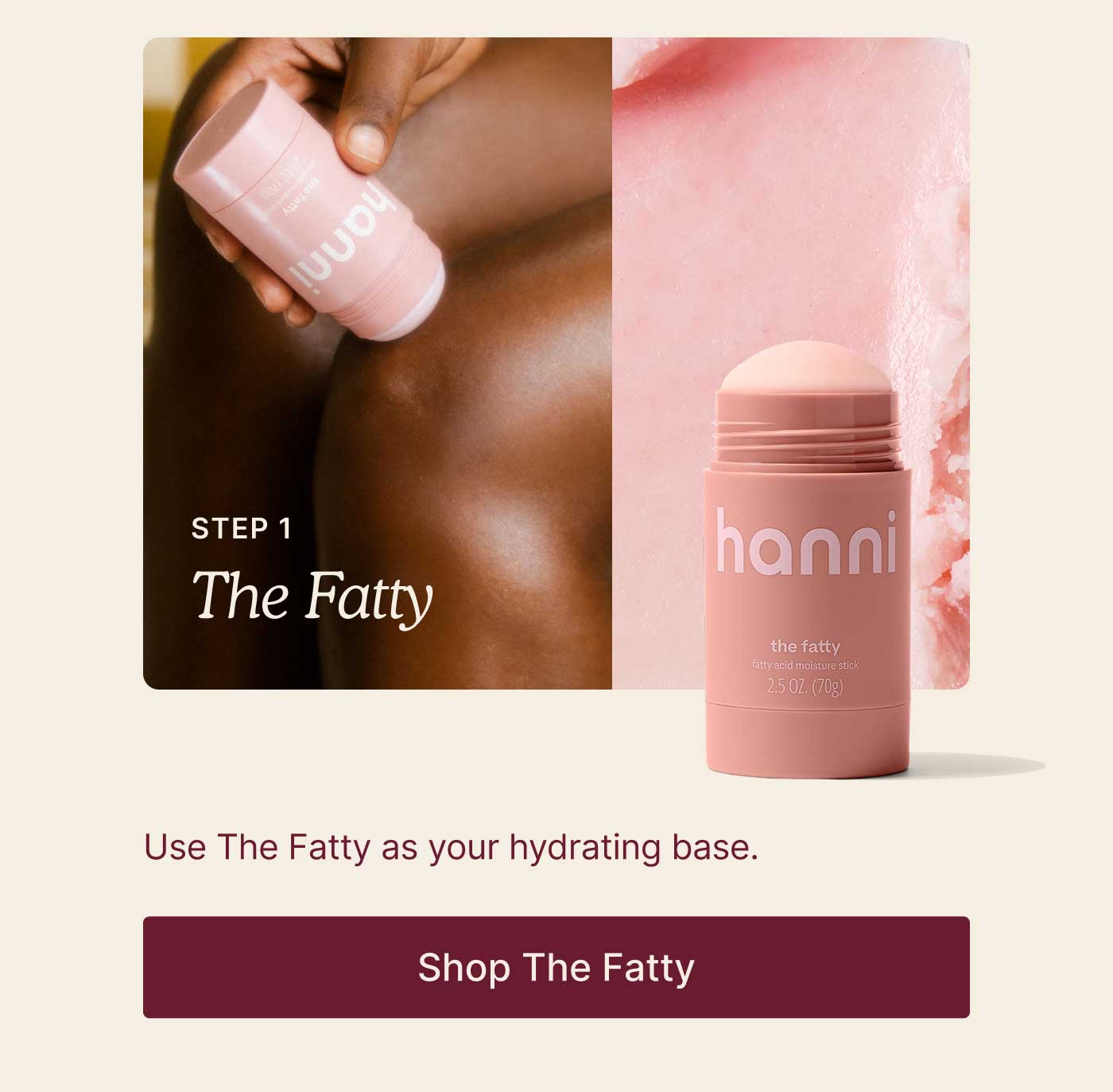 Step 1: The Fatty  Use The Fatty as your hydrating base. SHOP THE FATTY 