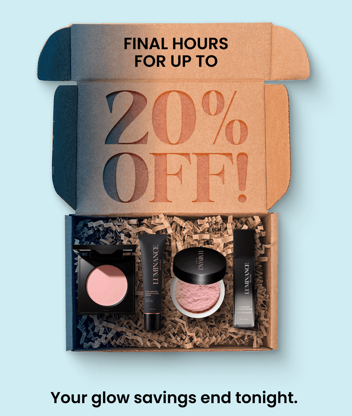 Final Hours for Up to 20 Percent Discounted! Your glow savings end tonight.