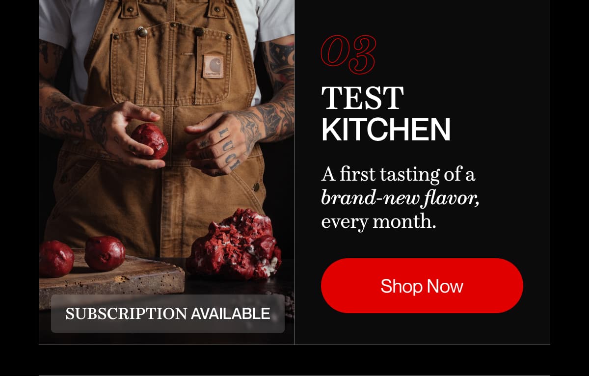 03 test kitchen | A first tasting of a brand-new flavor, every month. | Shop Now
