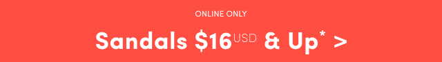 Online Only | Sandals $16USD & Up* >