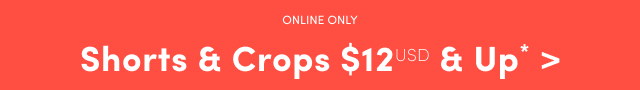 Online Only | Shorts & Crops $12USD & Up* >