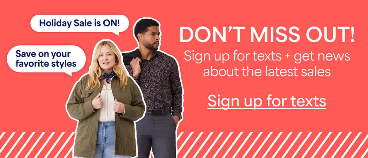DON&rsquo;T MISS OUT! Sign&nbsp;up for texts + get news about the latest sales. Holiday sale is ON! Save on your favorite styles. Sign&nbsp;up&nbsp;for&nbsp;texts