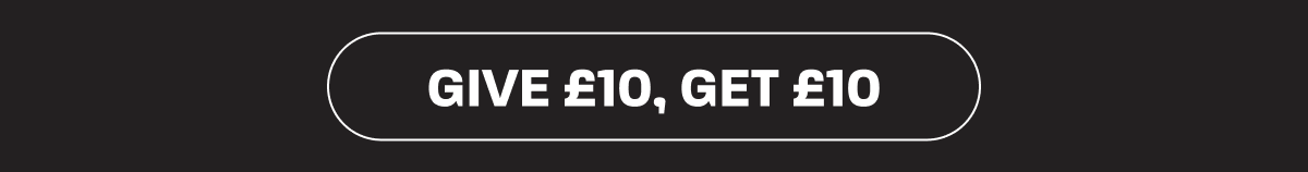 GIVE £10, GET £10