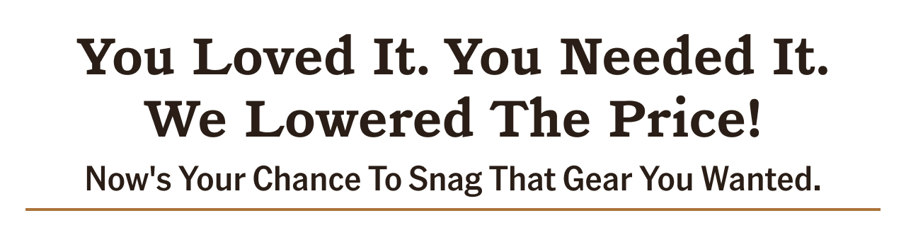 YOU LOVED IT. YOU NEEDED IT. WE LOWERED THE PRICE!