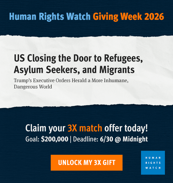 Human Rights Watch Giving Week 2026  Claim your 3X match offer today! 