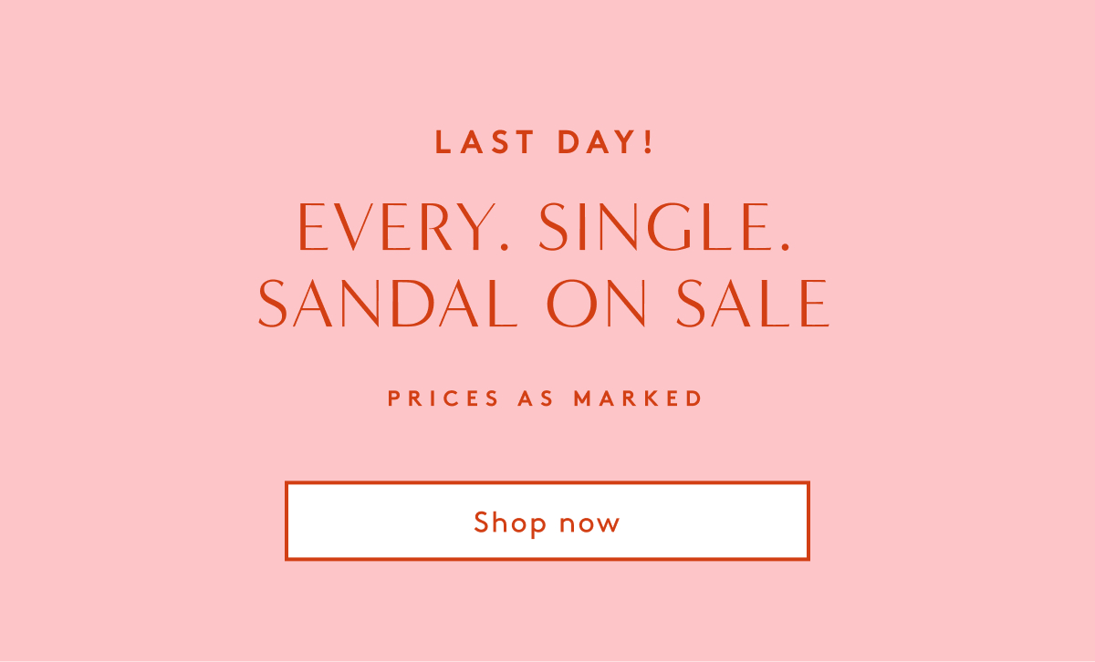 Last Day! Every. Single. Sandal On Sale Prices As Marked | Shop Now