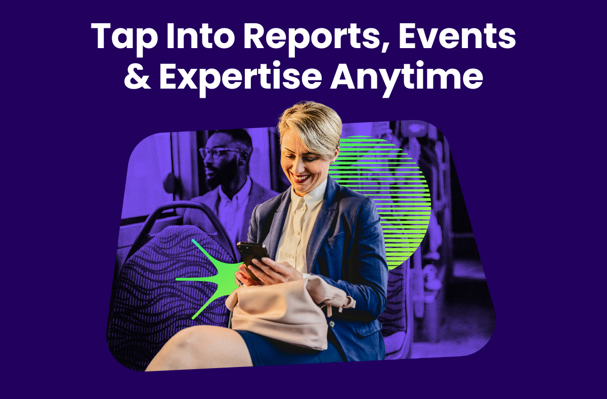 TAP INTO REPORTS, EVENTS, AND EXPERTISE ANYTIME