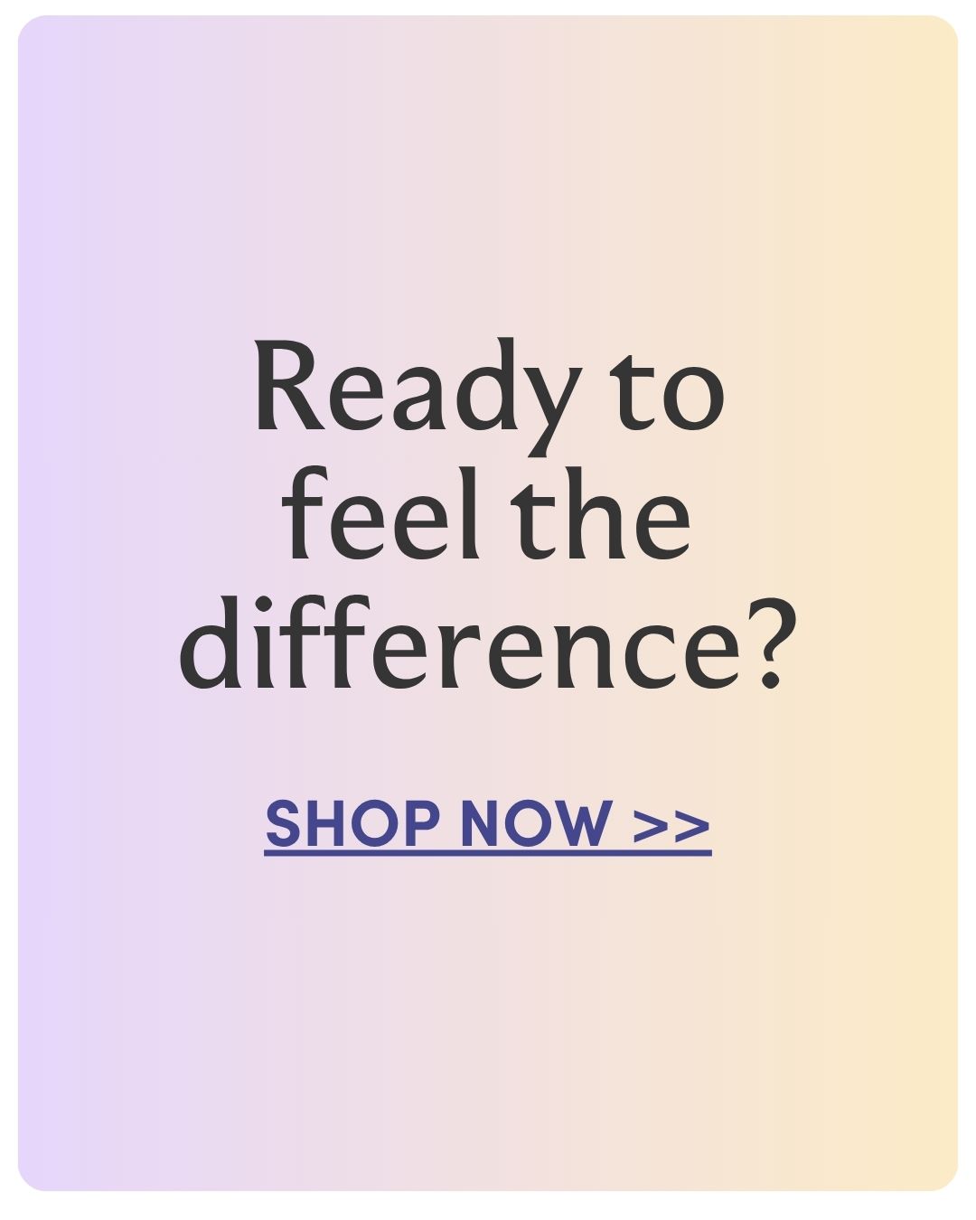 Ready to feel the difference shop now