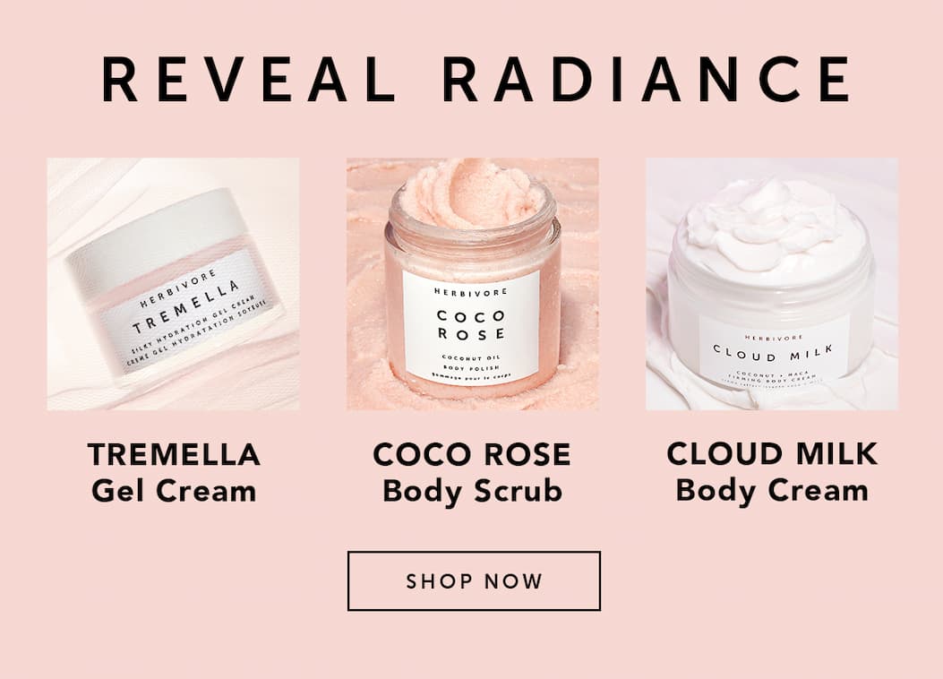 REVEAL RADIANCE: TREMELLA Gel Cream, COCO ROSE Body Scrub, CLOUD MILK Body Cream