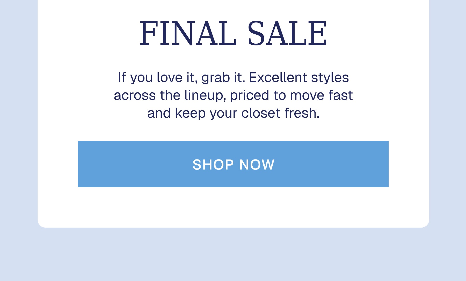FINAL SALE If you love it, grab it. Excellent styles across the lineup, priced to move fast and keep your closet fresh.