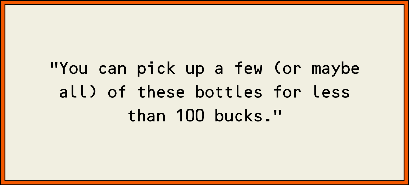 You can pick up a few (or maybe all) of these bottles for less than 100 bucks.