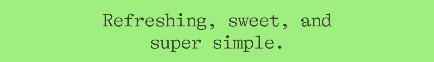 Refreshing, sweet, and super simple.
