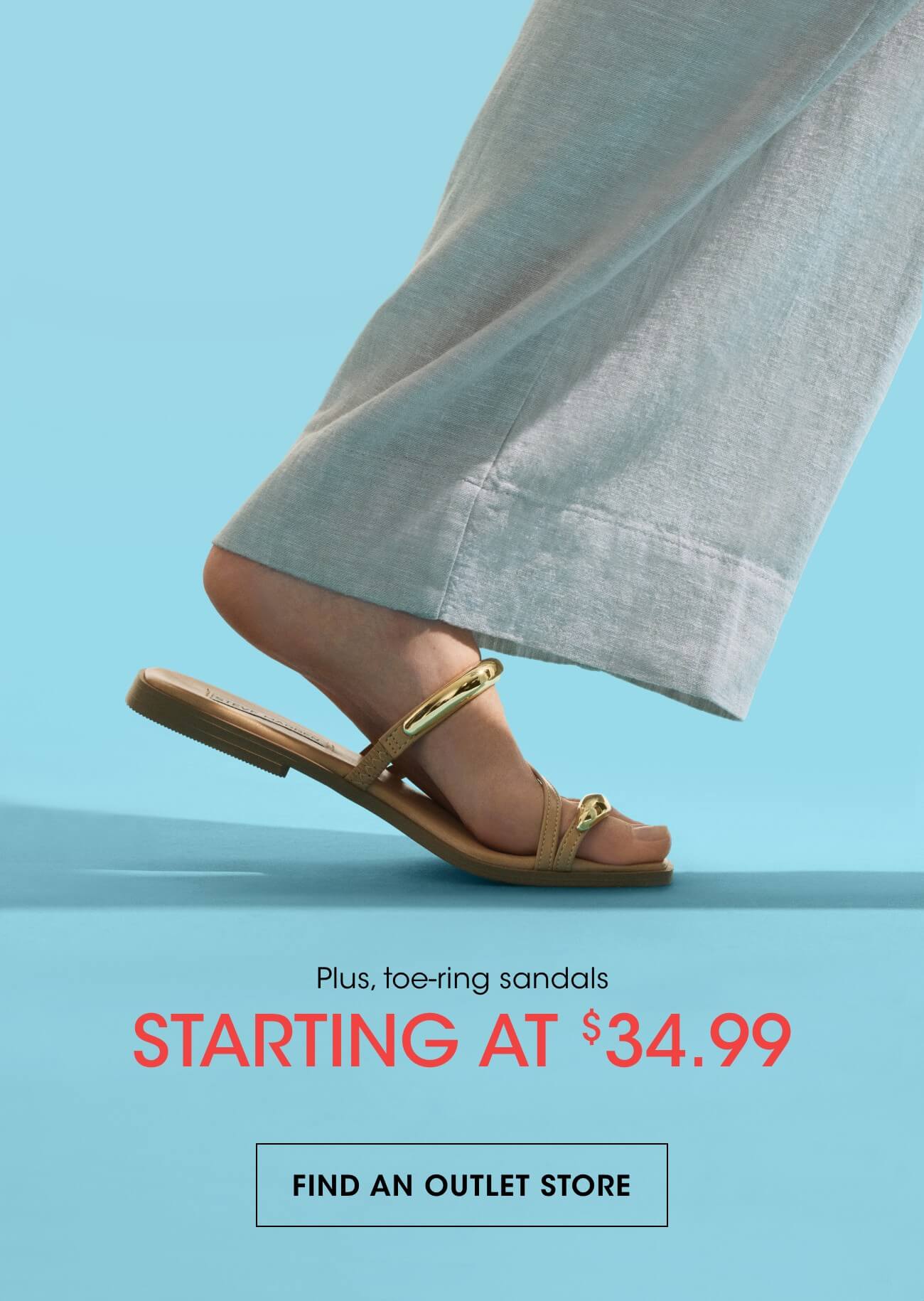 Plus, toe-ring sandals | STARTING AT $ 34.99 | FIND AN OUTLET STORE