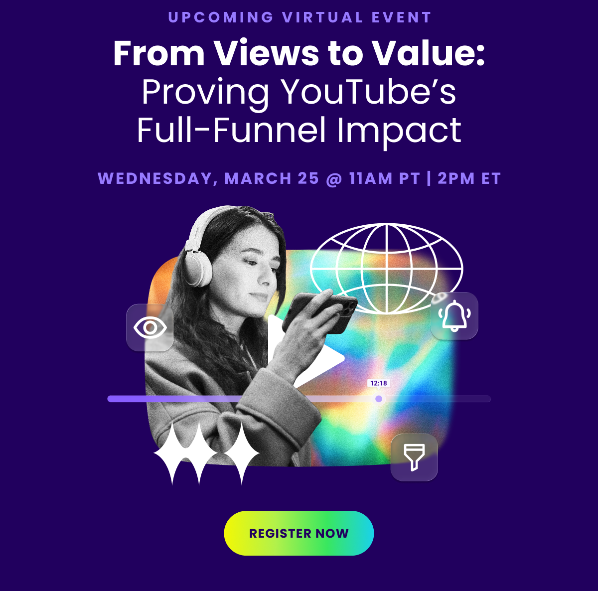 UPCOMING VIRTUAL EVENT - From Views to Value: Proving YouTube's Full-Funnel Impact - WEDNESDAY, MARCH 25 at 11AM PT | 2PM ET - REGISTER NOW