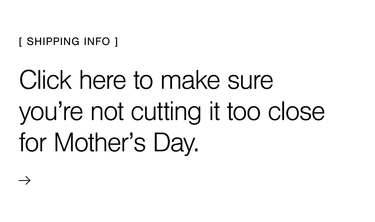 Click here to make sure you're not cutting it too close for Mother's Day.
