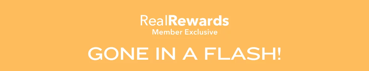 Gone in a Flash! Real Rewards Member Exclusive
