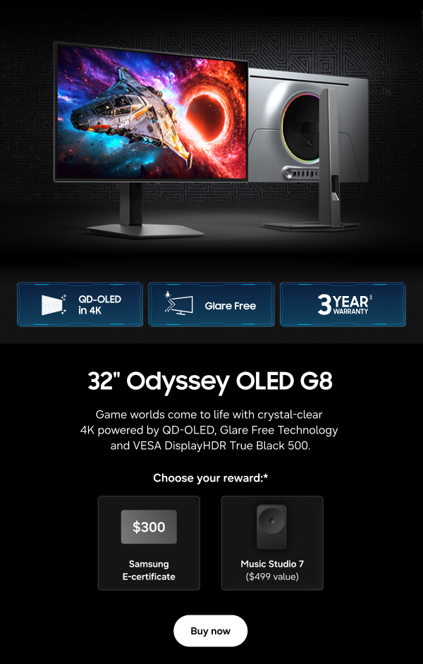 32" Odyssey OLED G8 - QD-OLED in 4K | Glare Free | 3 Year Warranty&Dagger; - Game worlds come to life with crystal-clear 4K powered by QD-OLED, Glare Free Technology and VESA DisplayHDR True Black 500. - Choose your reward:* $300 Samsung E-certificate | Music Studio 7 ($499 value) - Buy now