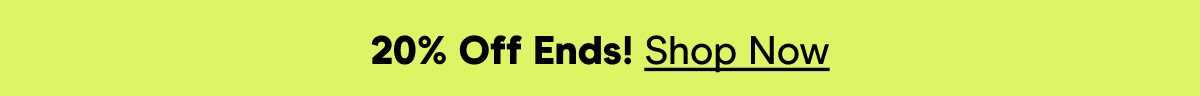 20% Off Ends! Shop Now