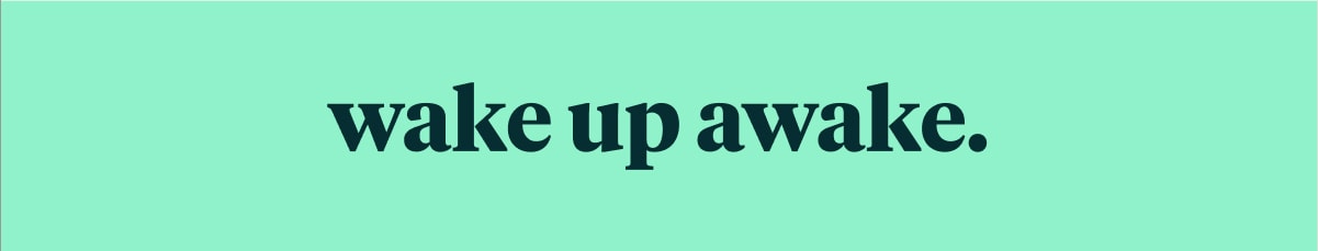 wake up awake.