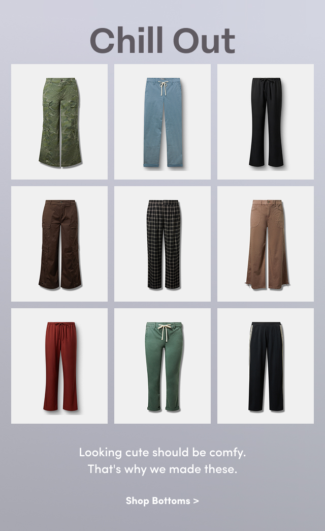 Chill Out | Looking cute should be comfy. | That's why we made these. | Shop Bottoms >