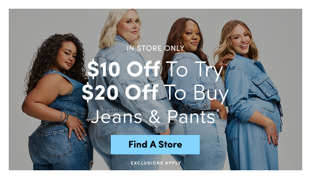 In Store Only | $10 Off To Try $20 Off To Buy Jeans & Pants* | Find A Store > | Exclusions Apply