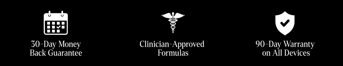 30-Day Money Back Guarantee | Clinician-Approved Formulas | 90-Day Warranty on All Devices