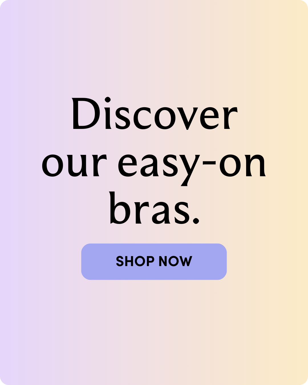 Discover our easy-on bras.    Shop now 
