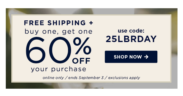 Free Shipping + buy one, get one 60% off your purchase / use code 25LBRDAY / shop now