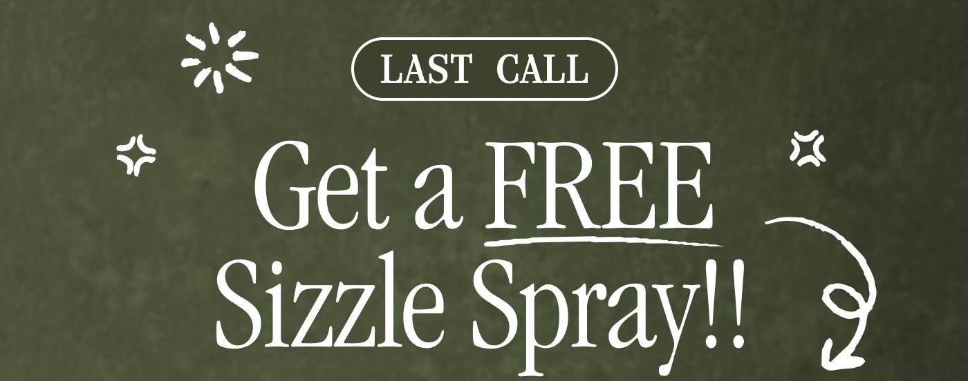 LAST CALL. Get a FREE Sizzle Spray