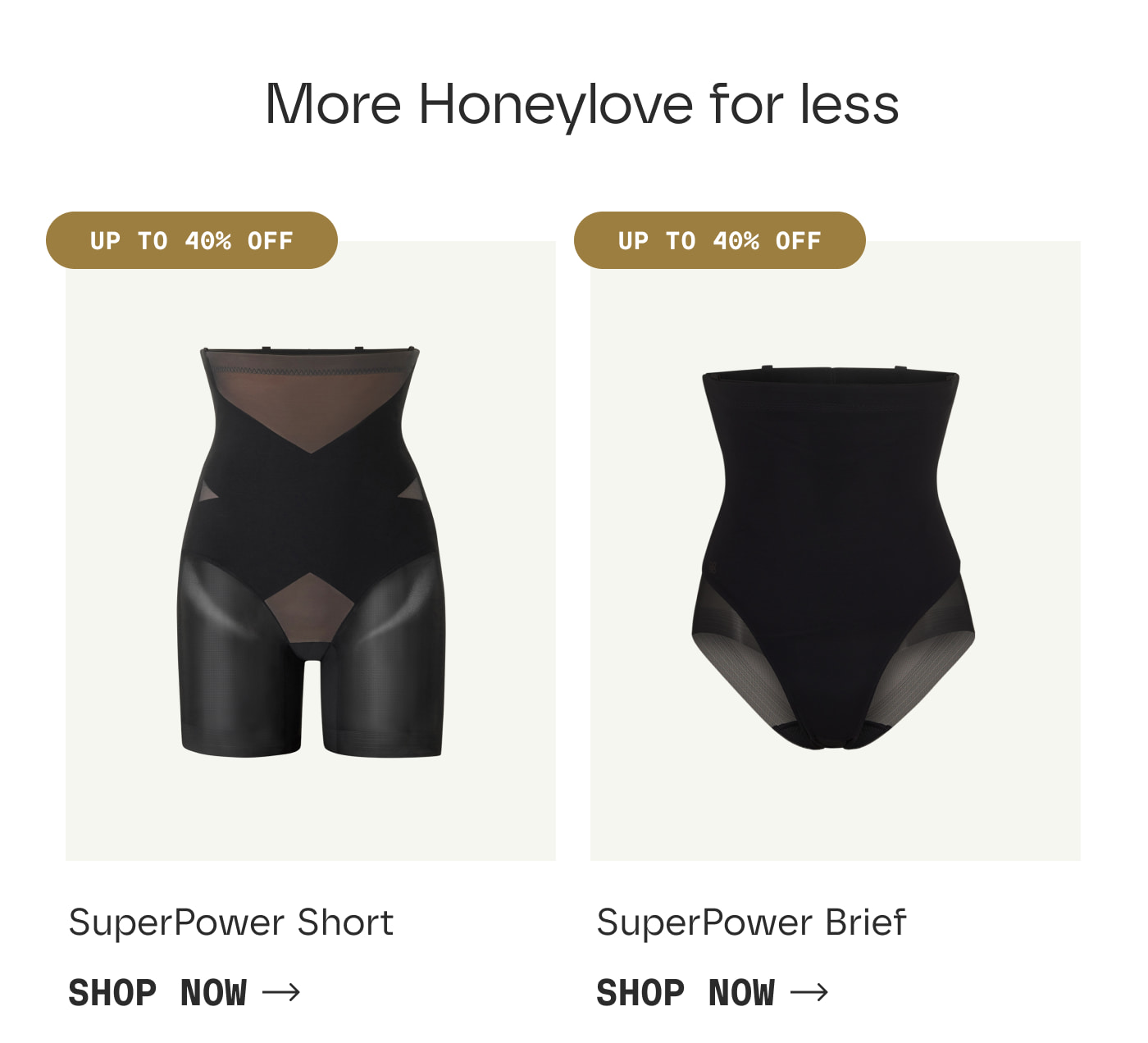 More Honeylove for less | UP TO 40% OFF | SuperPower Short | SHOP NOW | UP TO 40% OFF | SuperPower Brief | SHOP NOW
