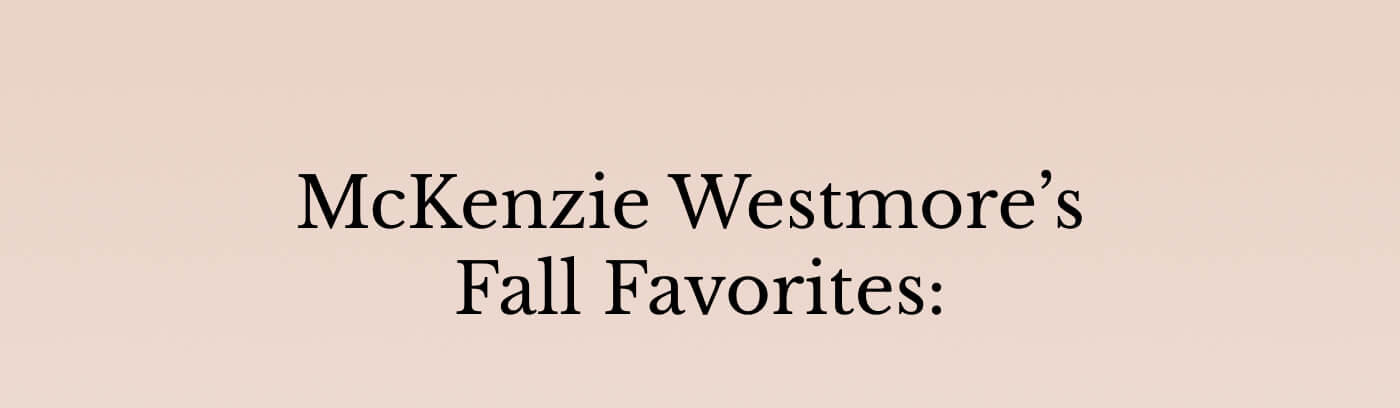 McKenzie Westmore’s  Fall Favorites: