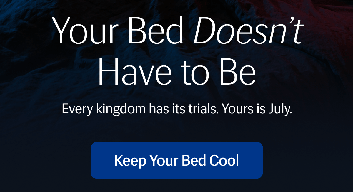 Every kingdom has its trials. | Yours is July. | Keep Your Bed Cool