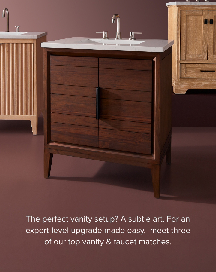 The perfect vanity setup? A subtle art. For an expert-level upgrade made easy,  meet three of our top vanity & faucet matches. 