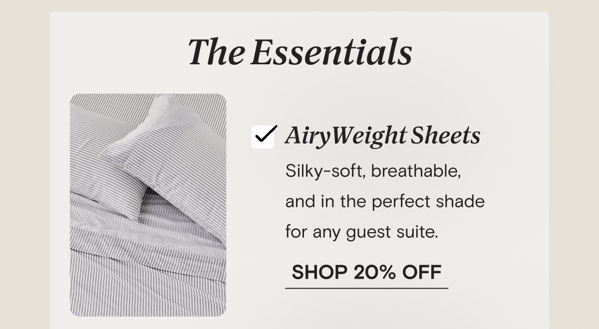 The Essentials | AiryWeight Sheets - Silky-soft, breathable,  and in the perfect shade  for any guest suite. | SHOP 20% OFF